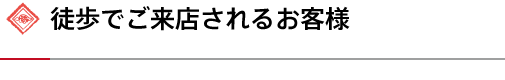 徒歩でご来店されるお客様