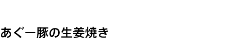 あぐー豚の生姜焼き