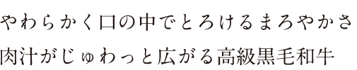 やわらかく口の中でとろけるまろやかさ、肉汁がじゅわっと広がる高級黒毛和牛