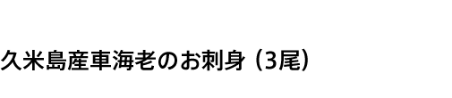 久米島産車海老のお刺身（3尾）