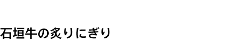 石垣牛の炙りにぎり