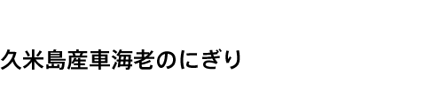 久米島産車海老のにぎり