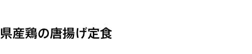 県産鶏の唐揚げ定食