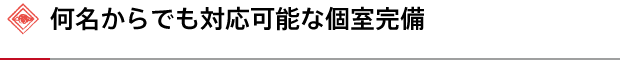 何名からでも対応可能な個室完備