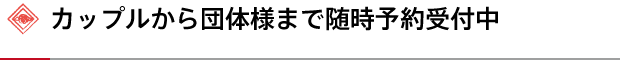 カップルから団体様まで随時予約受付中