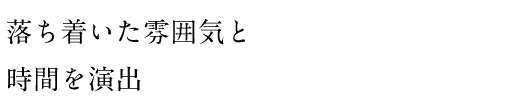 落ち着いた雰囲気と時間を演出