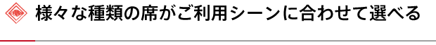 様々な種類の席がご利用シーンに合わせて選べる